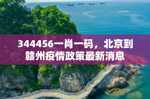 344456一肖一码，北京到赣州疫情政策最新消息