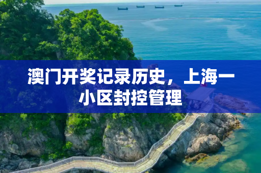 澳门开奖记录历史，上海一小区封控管理