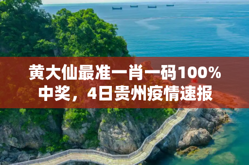 黄大仙最准一肖一码100%中奖，4日贵州疫情速报