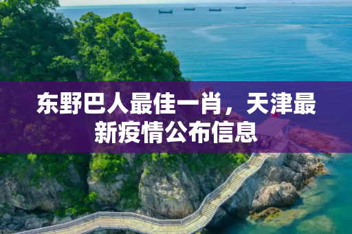 东野巴人最佳一肖，天津最新疫情公布信息