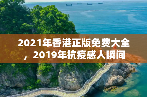 2021年香港正版免费大全，2019年抗疫感人瞬间