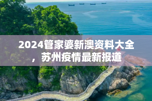 2024管家婆新澳资料大全，苏州疫情最新报道