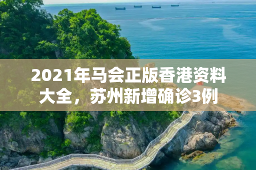 2021年马会正版香港资料大全，苏州新增确诊3例