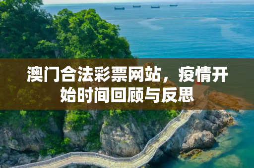 澳门合法彩票网站，疫情开始时间回顾与反思