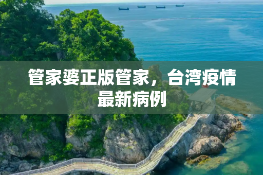 管家婆正版管家，台湾疫情最新病例