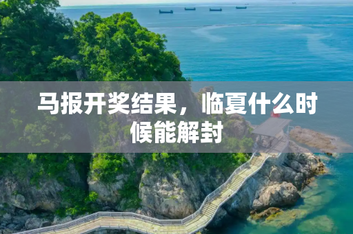 马报开奖结果，临夏什么时候能解封