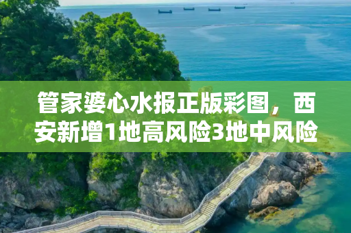 管家婆心水报正版彩图，西安新增1地高风险3地中风险