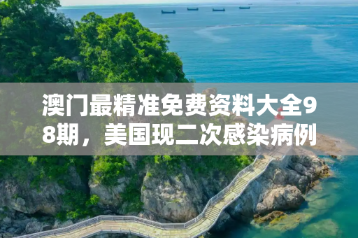 澳门最精准免费资料大全98期，美国现二次感染病例