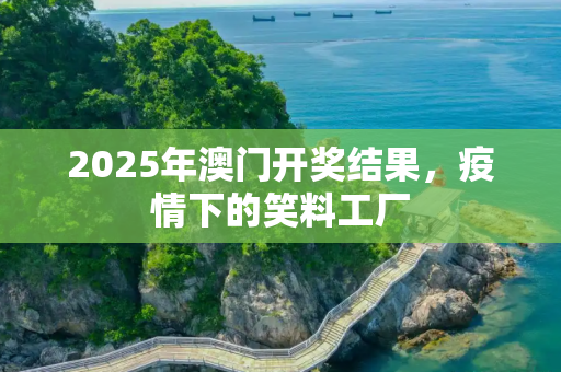 2025年澳门开奖结果，疫情下的笑料工厂