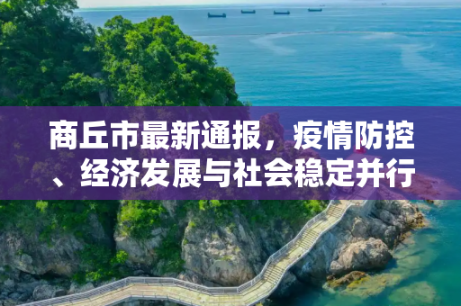 商丘市最新通报，疫情防控、经济发展与社会稳定并行推进,商丘最新通报