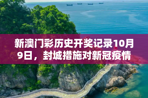 新澳门彩历史开奖记录10月9日，封城措施对新冠疫情的最新影响