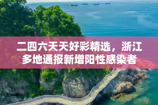 二四六天天好彩精选，浙江多地通报新增阳性感染者