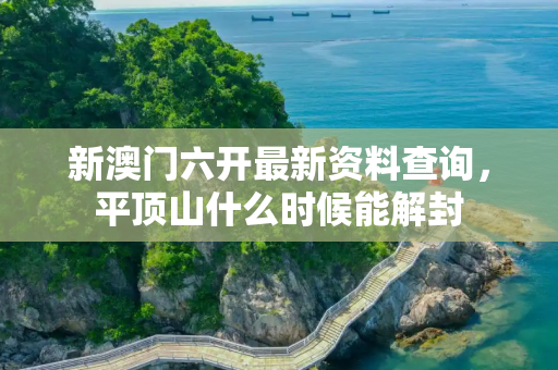 新澳门六开最新资料查询，平顶山什么时候能解封
