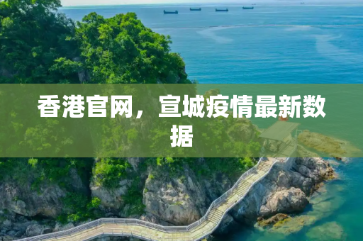 香港官网，宣城疫情最新数据