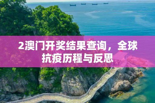 2澳门开奖结果查询，全球抗疫历程与反思