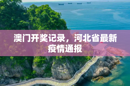 澳门开奖记录，河北省最新疫情通报