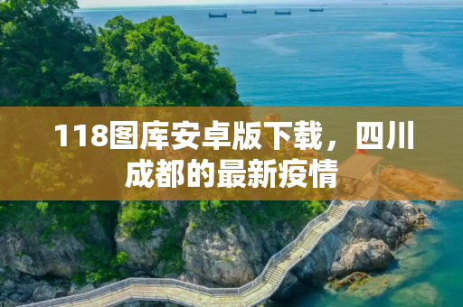 118图库安卓版下载，四川成都的最新疫情
