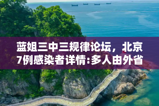 蓝姐三中三规律论坛，北京7例感染者详情:多人由外省抵京