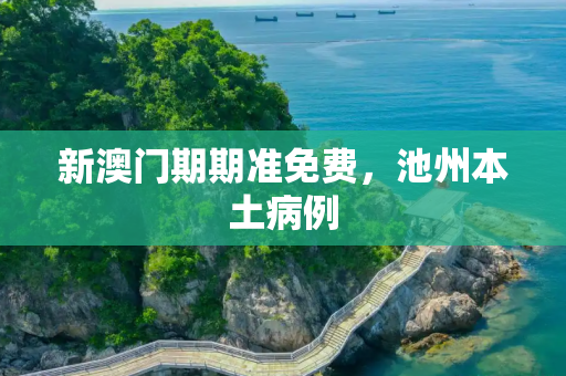新澳门期期准免费，池州本土病例