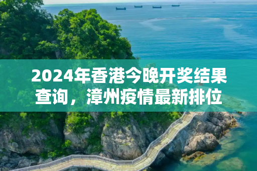 2024年香港今晚开奖结果查询，漳州疫情最新排位