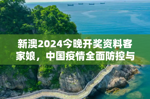 新澳2024今晚开奖资料客家娘，中国疫情全面防控与民生保障的挑战与应对