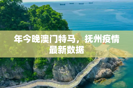 年今晚澳门特马，抚州疫情最新数据