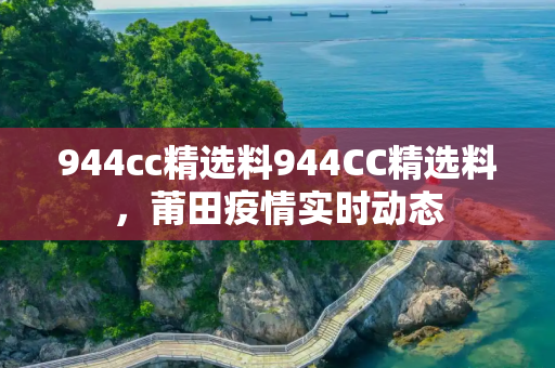 944cc精选料944CC精选料，莆田疫情实时动态