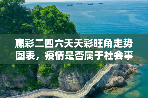 赢彩二四六天天彩旺角走势图表，疫情是否属于社会事件？