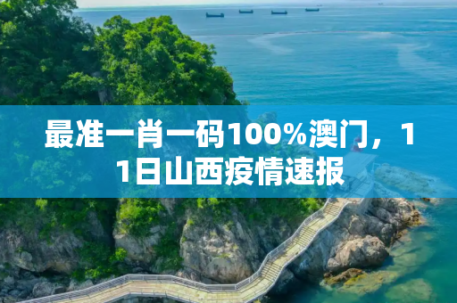 最准一肖一码100%澳门，11日山西疫情速报