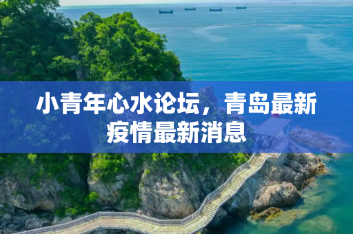 小青年心水论坛，青岛最新疫情最新消息