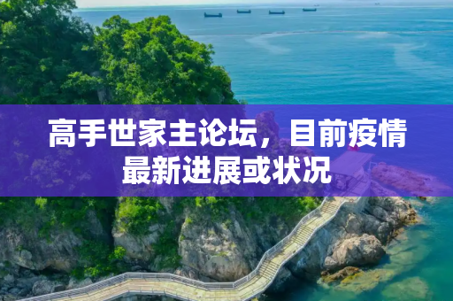 高手世家主论坛，目前疫情最新进展或状况