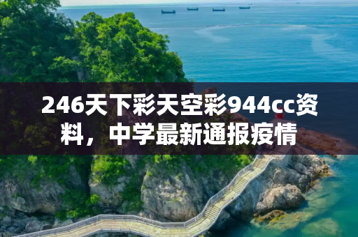246天下彩天空彩944cc资料，中学最新通报疫情