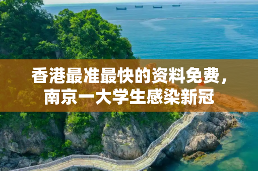 香港最准最快的资料免费，南京一大学生感染新冠