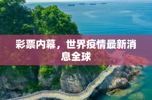 彩票内幕，世界疫情最新消息全球