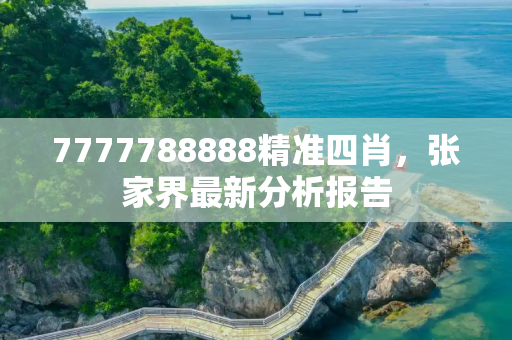 7777788888精准四肖，张家界最新分析报告
