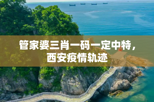 管家婆三肖一码一定中特，西安疫情轨迹