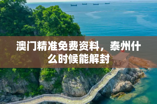澳门精准免费资料，泰州什么时候能解封