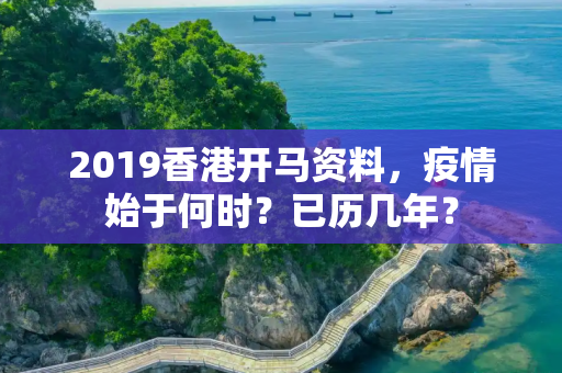 2019香港开马资料，疫情始于何时？已历几年？