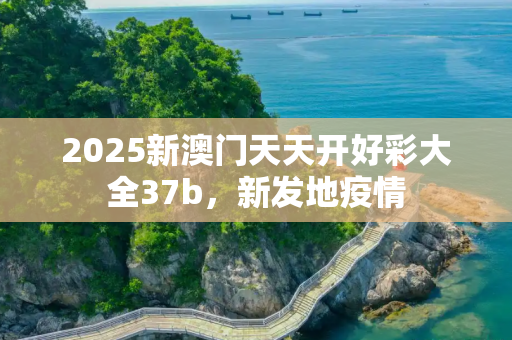 2025新澳门天天开好彩大全37b，新发地疫情