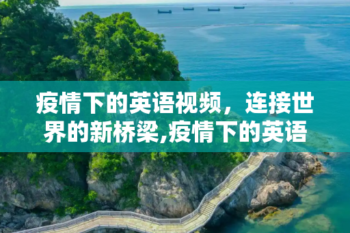 疫情下的英语视频，连接世界的新桥梁,疫情下的英语视频