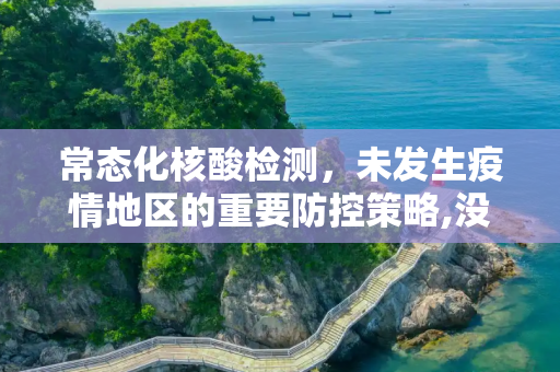 常态化核酸检测，未发生疫情地区的重要防控策略,没发生疫情地区要开展常态化核检