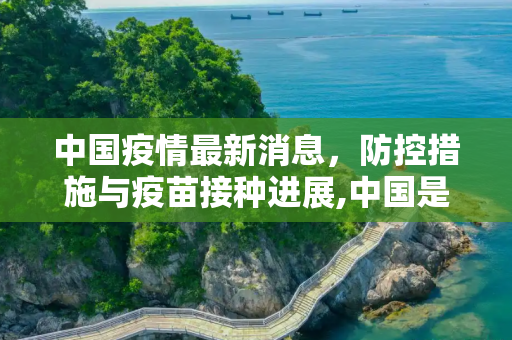 中国疫情最新消息，防控措施与疫苗接种进展,中国是疫情最新消息