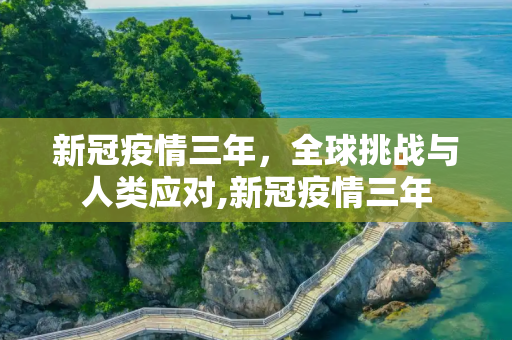 新冠疫情三年，全球挑战与人类应对,新冠疫情三年