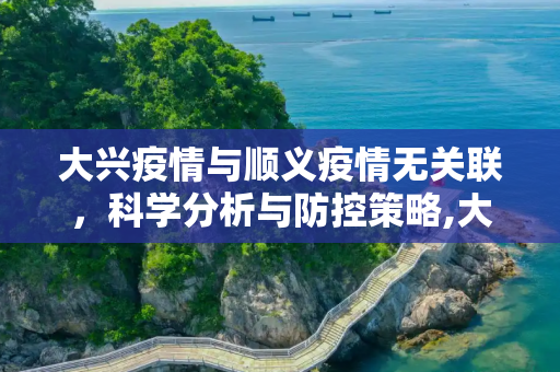 大兴疫情与顺义疫情无关联，科学分析与防控策略,大兴疫情与顺义疫情无关联