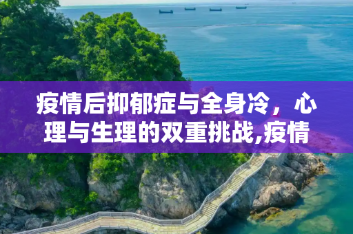 疫情后抑郁症与全身冷，心理与生理的双重挑战,疫情后抑郁症与全身冷