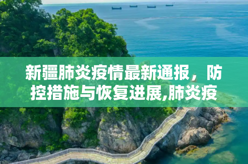 新疆肺炎疫情最新通报，防控措施与恢复进展,肺炎疫情最新通报新疆