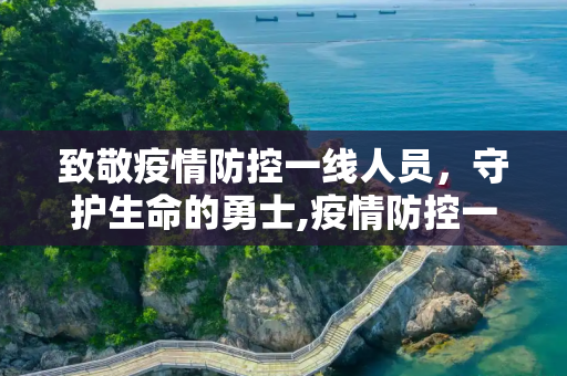 致敬疫情防控一线人员，守护生命的勇士,疫情防控一线人员