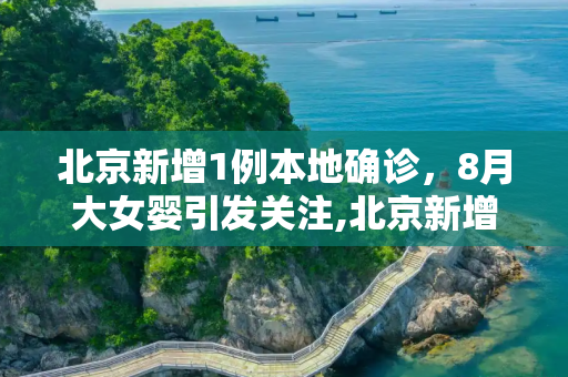 北京新增1例本地确诊，8月大女婴引发关注,北京新增1例本地确诊:8月大女婴