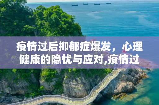 疫情过后抑郁症爆发，心理健康的隐忧与应对,疫情过后抑郁症爆发