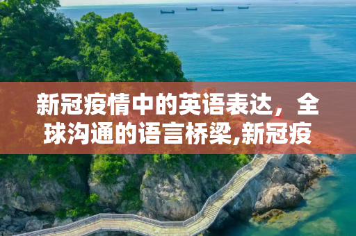 新冠疫情中的英语表达，全球沟通的语言桥梁,新冠疫情中的英语表达